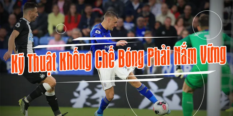 Hướng Dẫn Cách Thực Hiện Kỹ Thuật Khống Chế Bóng Đỉnh Cao